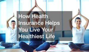 How Health Insurance Helps You Live Your Healthiest Life - Insurance ...